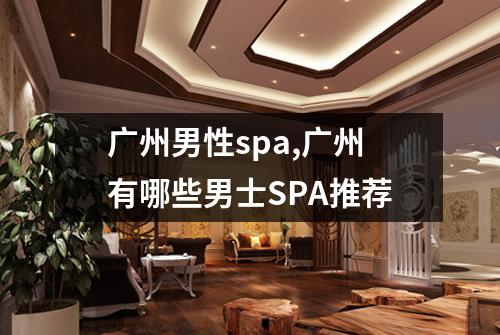 广州男性spa,广州有哪些男士SPA推荐