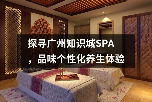 探寻广州知识城SPA，品味个性化养生体验