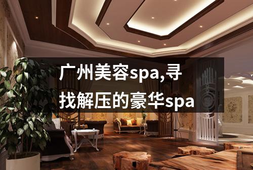广州美容spa,寻找解压的豪华spa