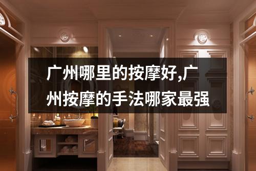 广州哪里的按摩好,广州按摩的手法哪家最强