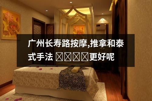 广州长寿路按摩,推拿和泰式手法 کدام更好呢