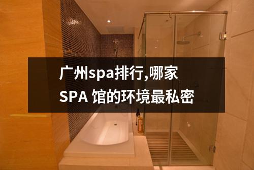 广州spa排行,哪家 SPA 馆的环境最私密