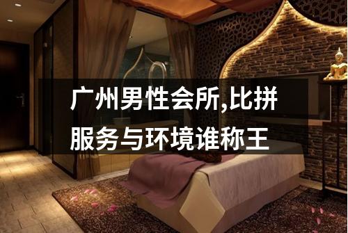 广州男性会所,比拼服务与环境谁称王