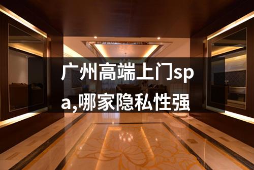 广州高端上门spa,哪家隐私性强