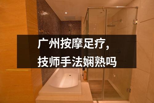广州按摩足疗,技师手法娴熟吗