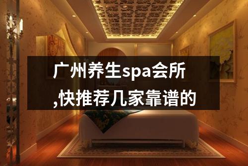 广州养生spa会所,快推荐几家靠谱的