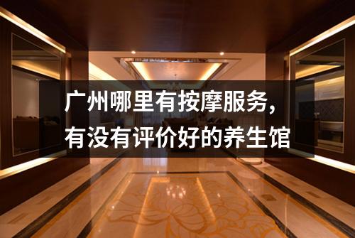 广州哪里有按摩服务,有没有评价好的养生馆
