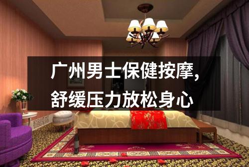 广州男士保健按摩,舒缓压力放松身心