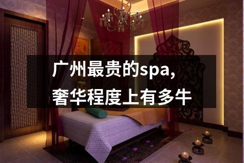 广州最贵的spa,奢华程度上有多牛