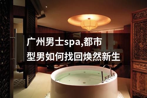 广州男士spa,都市型男如何找回焕然新生