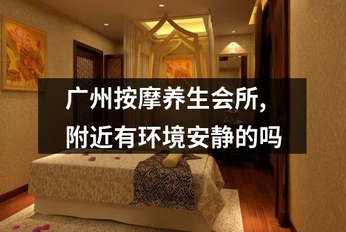 广州按摩养生会所,附近有环境安静的吗