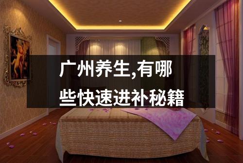 广州养生,有哪些快速进补秘籍