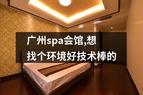 广州spa会馆,想找个环境好技术棒的