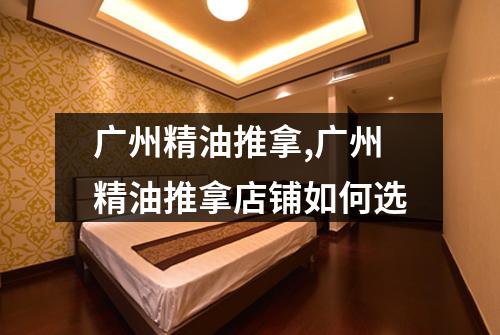 广州精油推拿,广州精油推拿店铺如何选