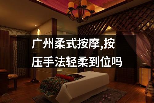 广州柔式按摩,按压手法轻柔到位吗