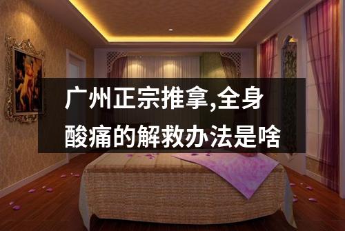 广州正宗推拿,全身酸痛的解救办法是啥