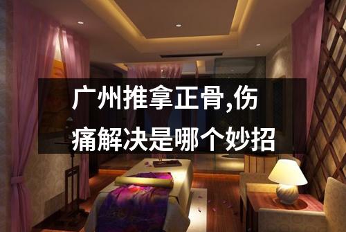 广州推拿正骨,伤痛解决是哪个妙招