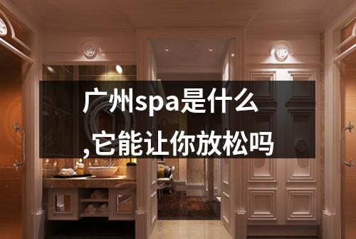 广州spa是什么,它能让你放松吗
