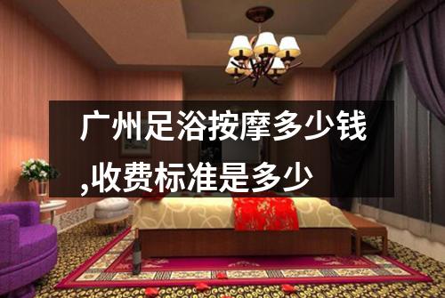 广州足浴按摩多少钱,收费标准是多少