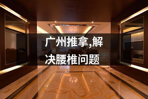 广州推拿,解决腰椎问题