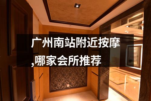 广州南站附近按摩,哪家会所推荐