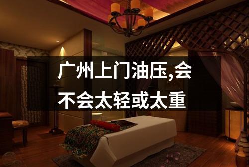 广州上门油压,会不会太轻或太重