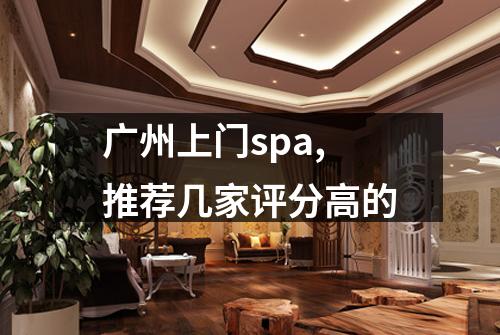 广州上门spa,推荐几家评分高的