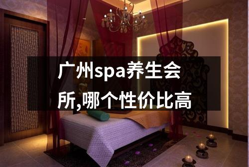 广州spa养生会所,哪个性价比高
