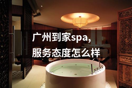 广州到家spa,服务态度怎么样