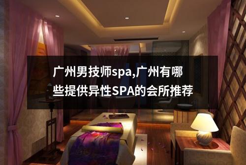 广州男技师spa,广州有哪些提供异性SPA的会所推荐