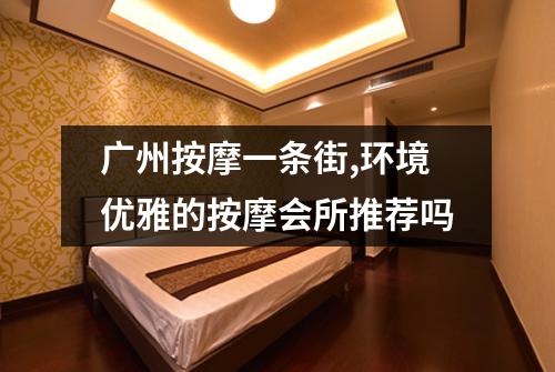 广州按摩一条街,环境优雅的按摩会所推荐吗