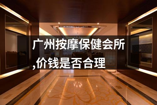广州按摩保健会所,价钱是否合理