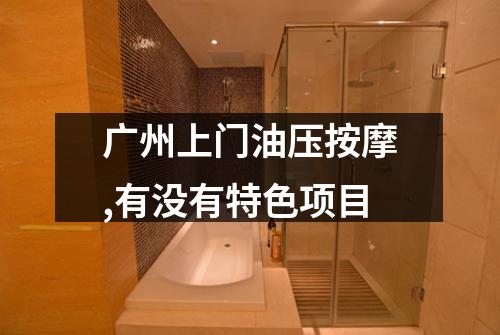 广州上门油压按摩,有没有特色项目