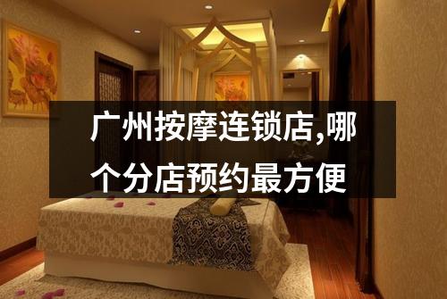 广州按摩连锁店,哪个分店预约最方便