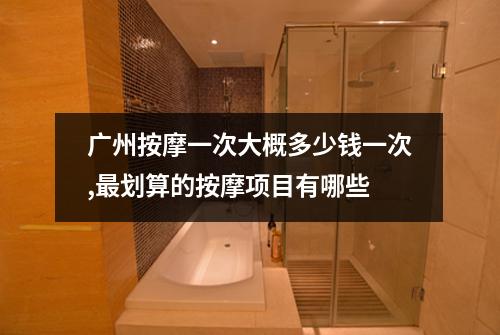 广州按摩一次大概多少钱一次,最划算的按摩项目有哪些