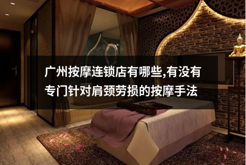 广州按摩连锁店有哪些,有没有专门针对肩颈劳损的按摩手法