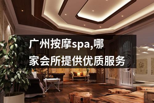 广州按摩spa,哪家会所提供优质服务