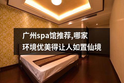 广州spa馆推荐,哪家环境优美得让人如置仙境