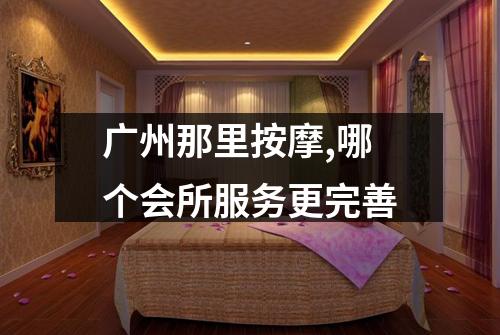 广州那里按摩,哪个会所服务更完善