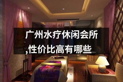 广州水疗休闲会所,性价比高有哪些