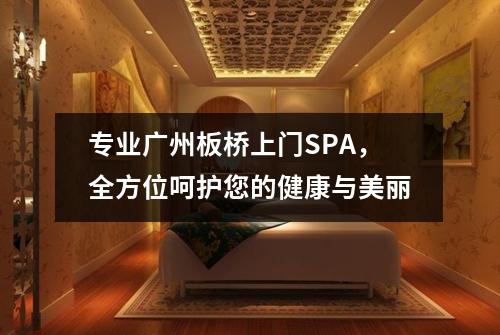 专业广州板桥上门SPA，全方位呵护您的健康与美丽