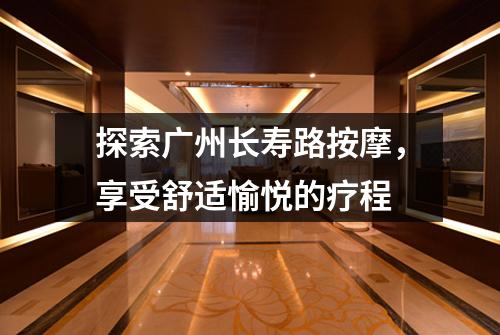 探索广州长寿路按摩，享受舒适愉悦的疗程