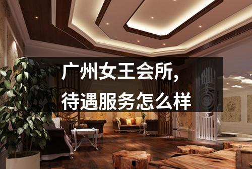 广州女王会所,待遇服务怎么样