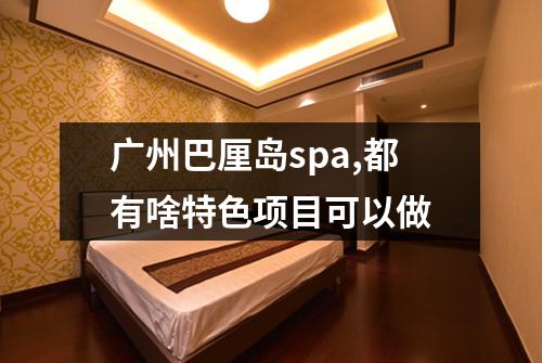 广州巴厘岛spa,都有啥特色项目可以做