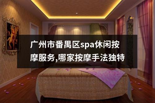 广州市番禺区spa休闲按摩服务,哪家按摩手法独特