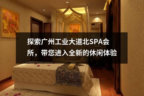 探索广州工业大道北SPA会所，带您进入全新的休闲体验