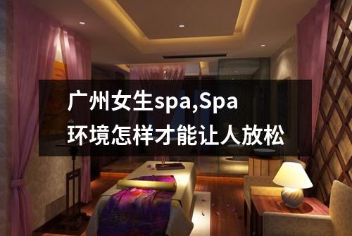 广州女生spa,Spa环境怎样才能让人放松