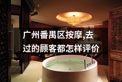 广州番禺区按摩,去过的顾客都怎样评价