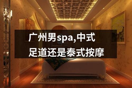 广州男spa,中式足道还是泰式按摩