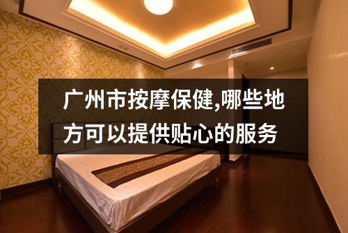 广州市按摩保健,哪些地方可以提供贴心的服务